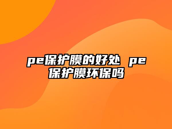 pe保護膜的好處 pe保護膜環保嗎