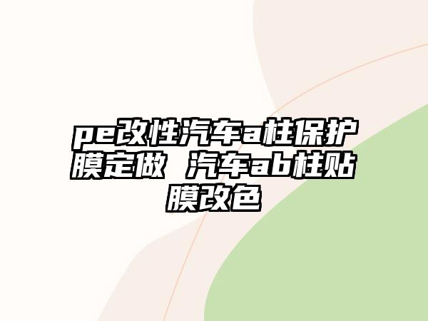 pe改性汽車a柱保護膜定做 汽車ab柱貼膜改色