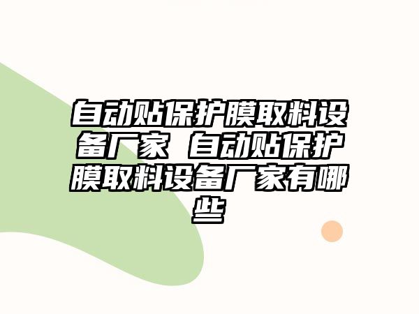 自動(dòng)貼保護(hù)膜取料設(shè)備廠家 自動(dòng)貼保護(hù)膜取料設(shè)備廠家有哪些