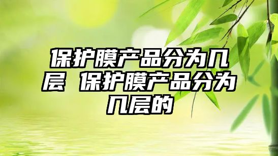 保護膜產品分為幾層 保護膜產品分為幾層的