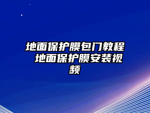 地面保護(hù)膜包門教程 地面保護(hù)膜安裝視頻