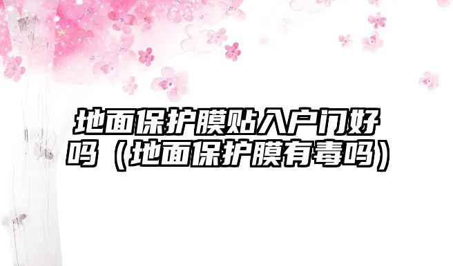 地面保護膜貼入戶門好嗎（地面保護膜有毒嗎）