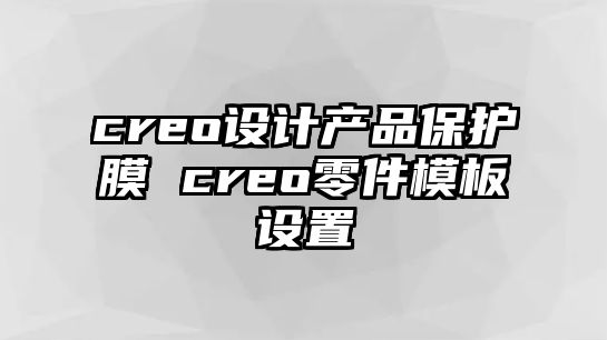 creo設計產品保護膜 creo零件模板設置