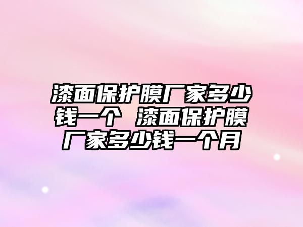 漆面保護膜廠家多少錢一個 漆面保護膜廠家多少錢一個月