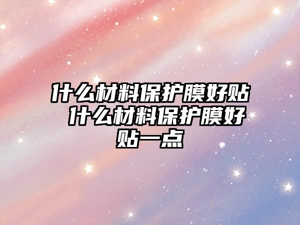 什么材料保護膜好貼 什么材料保護膜好貼一點