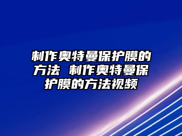 制作奧特曼保護膜的方法 制作奧特曼保護膜的方法視頻