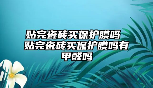 貼完瓷磚買保護膜嗎 貼完瓷磚買保護膜嗎有甲醛嗎