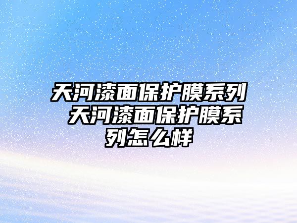 天河漆面保護膜系列 天河漆面保護膜系列怎么樣