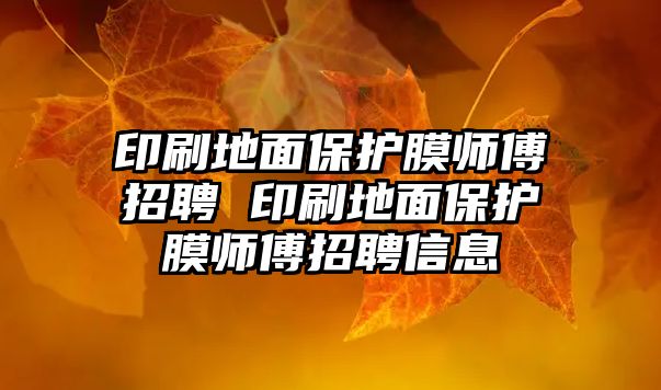 印刷地面保護(hù)膜師傅招聘 印刷地面保護(hù)膜師傅招聘信息