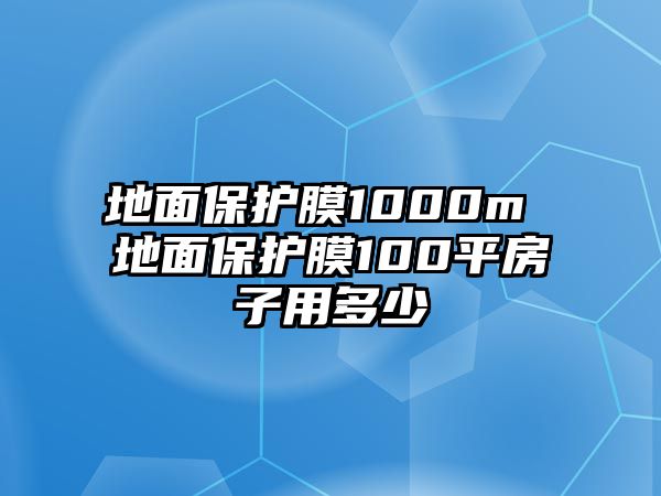 地面保護膜1000m 地面保護膜100平房子用多少