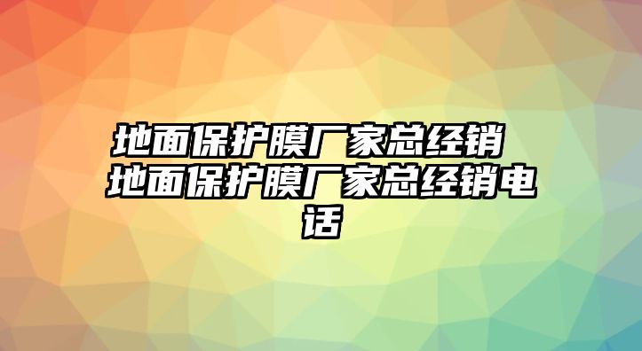 地面保護膜廠家總經銷 地面保護膜廠家總經銷電話