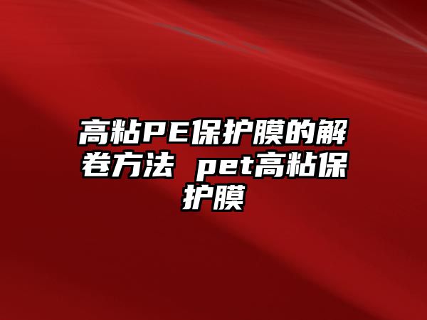 高粘PE保護(hù)膜的解卷方法 pet高粘保護(hù)膜