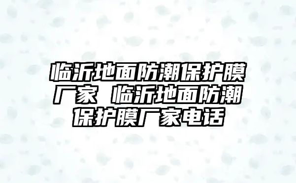 臨沂地面防潮保護(hù)膜廠家 臨沂地面防潮保護(hù)膜廠家電話