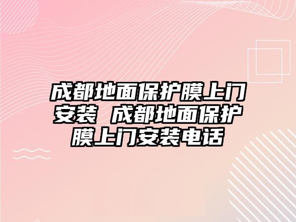 成都地面保護膜上門安裝 成都地面保護膜上門安裝電話