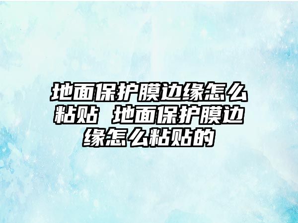 地面保護膜邊緣怎么粘貼 地面保護膜邊緣怎么粘貼的