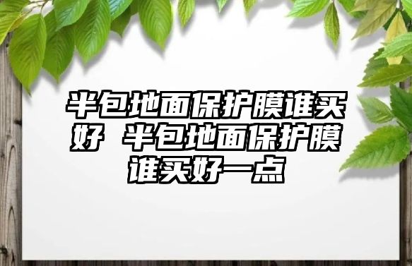 半包地面保護膜誰買好 半包地面保護膜誰買好一點