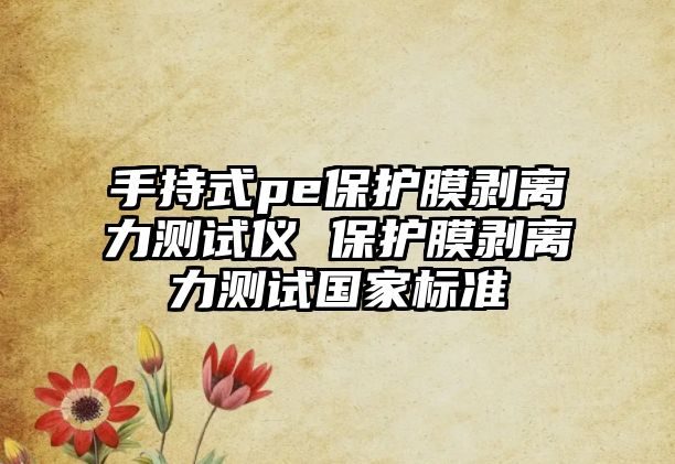 手持式pe保護膜剝離力測試儀 保護膜剝離力測試國家標準