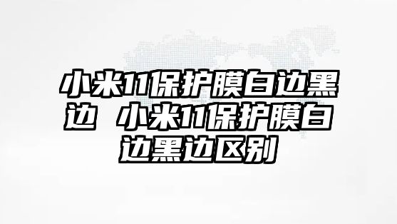 小米11保護膜白邊黑邊 小米11保護膜白邊黑邊區別