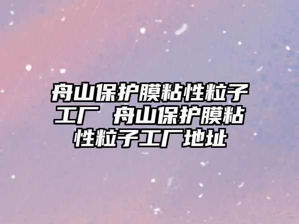 舟山保護膜粘性粒子工廠 舟山保護膜粘性粒子工廠地址