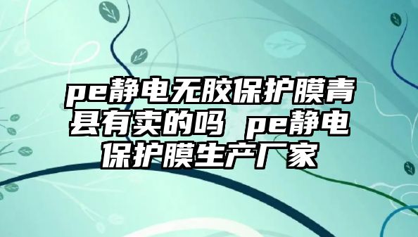 pe靜電無膠保護膜青縣有賣的嗎 pe靜電保護膜生產廠家