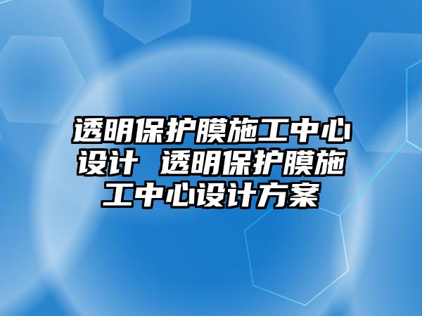 透明保護膜施工中心設計 透明保護膜施工中心設計方案