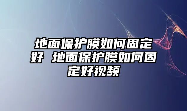 地面保護膜如何固定好 地面保護膜如何固定好視頻