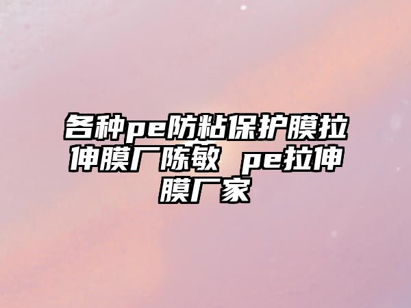 各種pe防粘保護膜拉伸膜廠陳敏 pe拉伸膜廠家