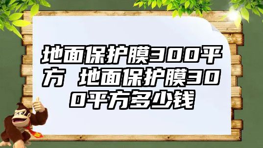 地面保護膜300平方 地面保護膜300平方多少錢