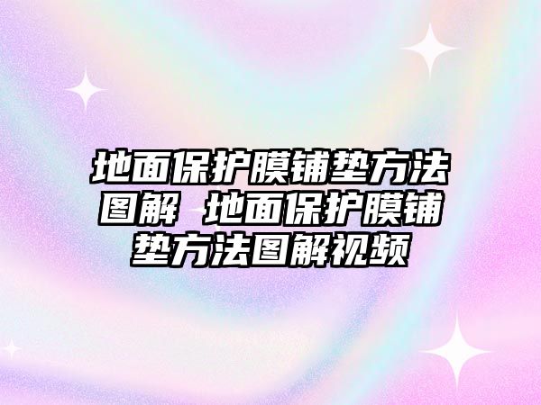 地面保護膜鋪墊方法圖解 地面保護膜鋪墊方法圖解視頻