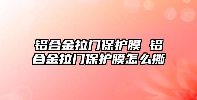 鋁合金拉門保護膜 鋁合金拉門保護膜怎么撕