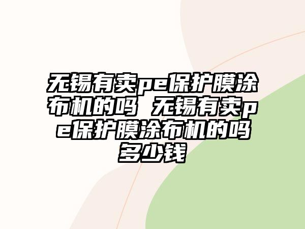 無錫有賣pe保護膜涂布機的嗎 無錫有賣pe保護膜涂布機的嗎多少錢