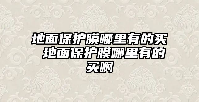 地面保護膜哪里有的買 地面保護膜哪里有的買啊