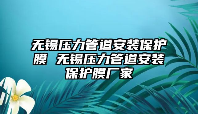 無錫壓力管道安裝保護膜 無錫壓力管道安裝保護膜廠家