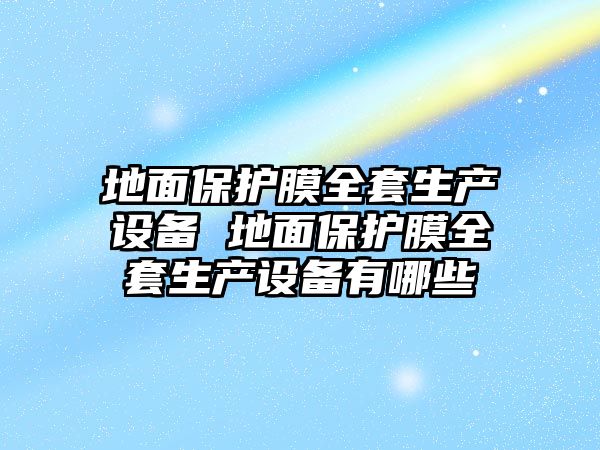 地面保護膜全套生產設備 地面保護膜全套生產設備有哪些