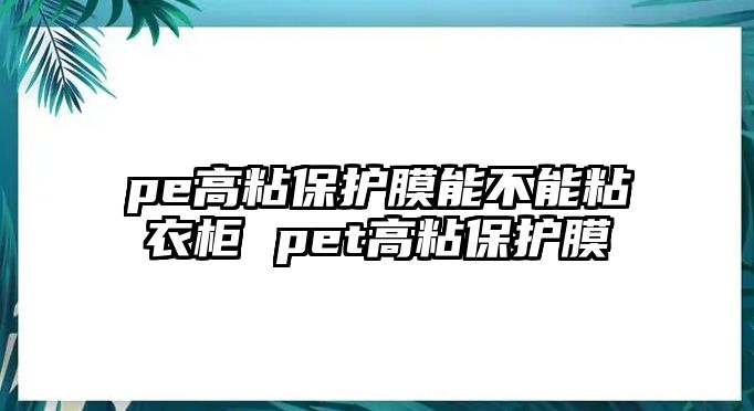 pe高粘保護膜能不能粘衣柜 pet高粘保護膜