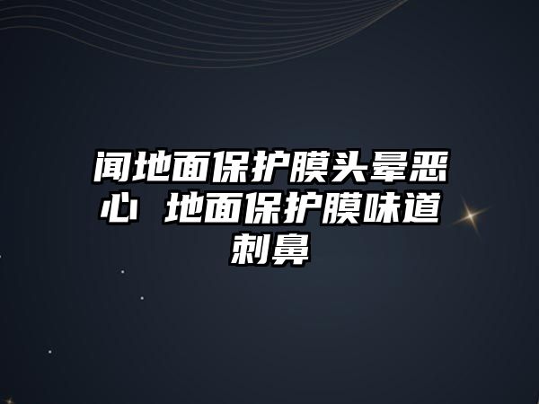 聞地面保護膜頭暈惡心 地面保護膜味道刺鼻