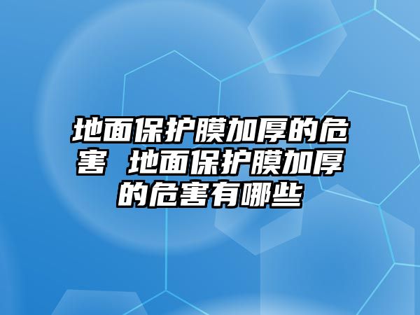 地面保護膜加厚的危害 地面保護膜加厚的危害有哪些