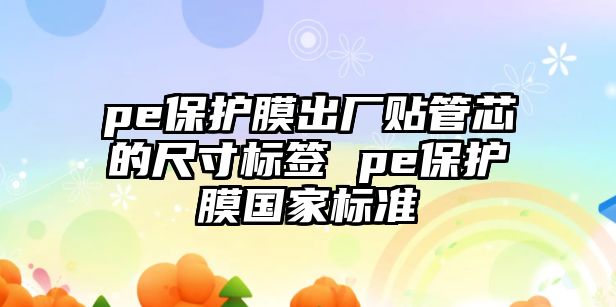 pe保護膜出廠貼管芯的尺寸標簽 pe保護膜國家標準