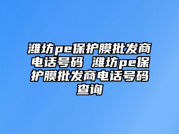 濰坊pe保護膜批發商電話號碼 濰坊pe保護膜批發商電話號碼查詢