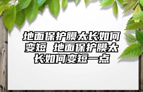 地面保護膜太長如何變短 地面保護膜太長如何變短一點