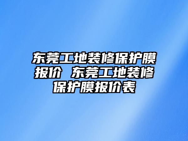 東莞工地裝修保護膜報價 東莞工地裝修保護膜報價表