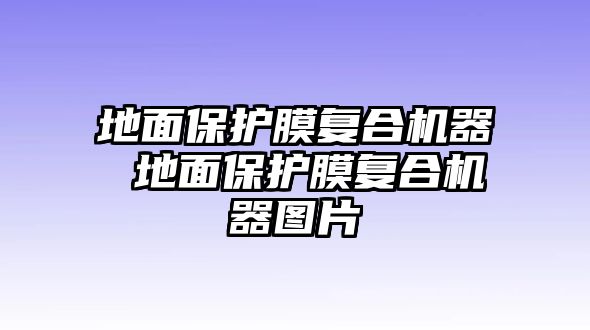 地面保護膜復合機器 地面保護膜復合機器圖片