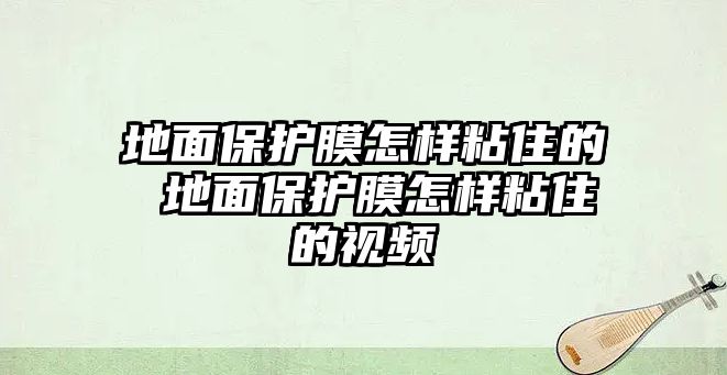 地面保護膜怎樣粘住的 地面保護膜怎樣粘住的視頻