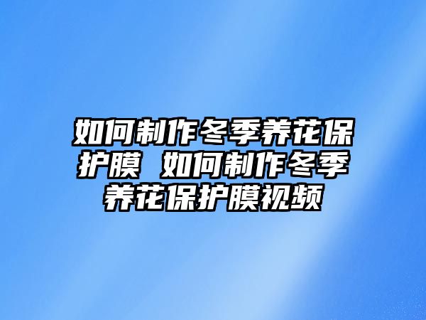 如何制作冬季養花保護膜 如何制作冬季養花保護膜視頻