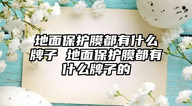 地面保護(hù)膜都有什么牌子 地面保護(hù)膜都有什么牌子的