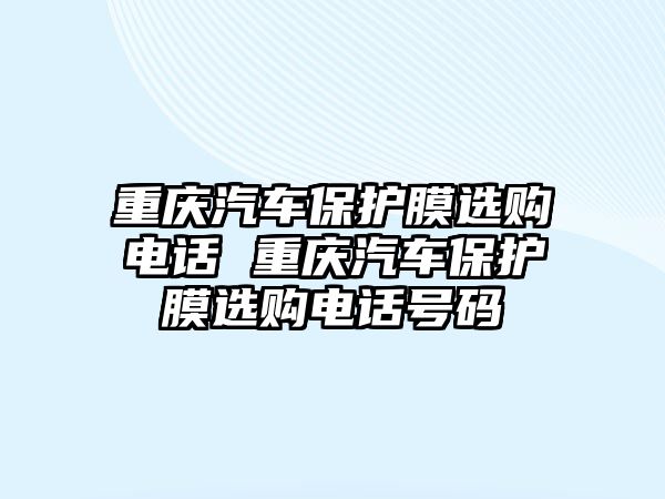 重慶汽車保護(hù)膜選購(gòu)電話 重慶汽車保護(hù)膜選購(gòu)電話號(hào)碼