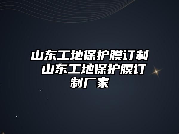 山東工地保護膜訂制 山東工地保護膜訂制廠家