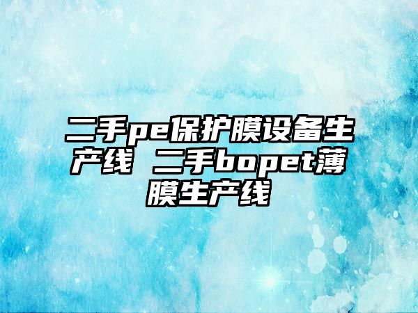 二手pe保護膜設備生產線 二手bopet薄膜生產線