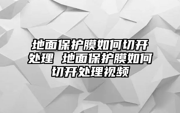 地面保護膜如何切開處理 地面保護膜如何切開處理視頻