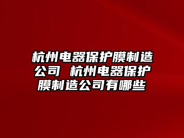 杭州電器保護膜制造公司 杭州電器保護膜制造公司有哪些